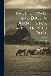 Raising Fowls and Eggs in Quantity for Market. How to do It