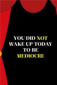 You Did Not Wake Up Today To Be Mediocre