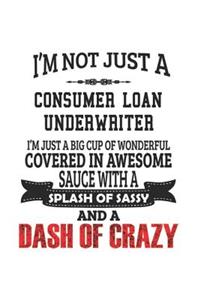 I'm Not Just A Consumer Loan Underwriter I'm Just A Big Cup Of Wonderful Covered In Awesome Sauce With A Splash Of Sassy And A Dash Of Crazy