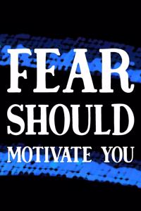 Fear Should Motivate You