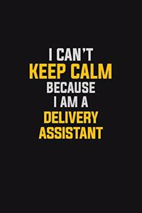 I Can't Keep Calm Because I Am A Delivery Assistant