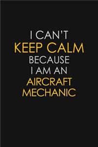 I Can't Keep Calm Because I Am An Aircraft Mechanic