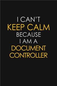 I Can't Keep Calm Because I Am A Document Controller