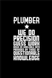 Plumber. We do precision guess work. Based on unreliable data provided by those of questionable knowledge