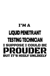 I'm A Liquid Penetrant Testing Technician I Suppose I Could Be Prouder But It's Highly Unlikely