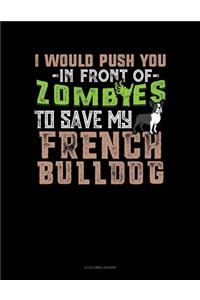 I Would Push You In Front Of Zombies To Save My French Bulldog