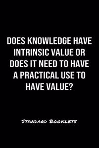 Does Knowledge Have Intrinsic Value Or Does It Need To Have A Practical Use To Have Value?