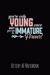 You're Only Young Once But You Can Be Immature Forever