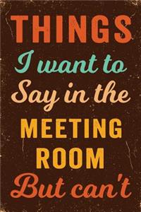 Things I Want To Say In The Meeting Room But Can't Notebook Vintage
