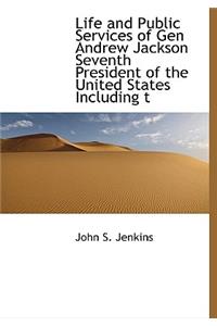 Life and Public Services of Gen Andrew Jackson Seventh President of the United States Including T