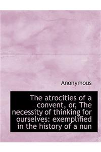 The Atrocities of a Convent, Or, the Necessity of Thinking for Ourselves