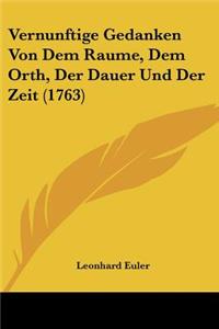 Vernunftige Gedanken Von Dem Raume, Dem Orth, Der Dauer Und Der Zeit (1763)
