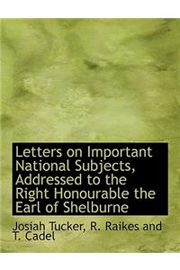 Letters on Important National Subjects, Addressed to the Right Honourable the Earl of Shelburne