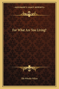 For What Are You Living?