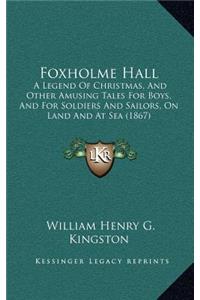 Foxholme Hall: A Legend of Christmas, and Other Amusing Tales for Boys, and for Soldiers and Sailors, on Land and at Sea (1867)