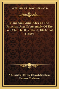Handbook And Index To The Principal Acts Of Assembly Of The Free Church Of Scotland, 1843-1868 (1869)