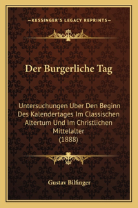 Burgerliche Tag: Untersuchungen Uber Den Beginn Des Kalendertages Im Classischen Altertum Und Im Christlichen Mittelalter (1888)