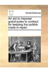 An ACT to Impower Grand-Juries to Contract for Keeping the Publick Roads in Repair.