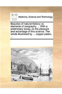 Beauties of natural history; or, elements of zoography. ... With a preliminary essay, on the pleasure and advantage of this science. The whole illustrated by ... copper-plates, ...