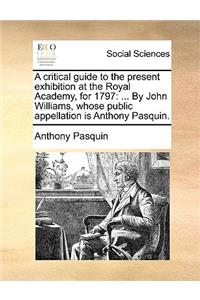 A critical guide to the present exhibition at the Royal Academy, for 1797