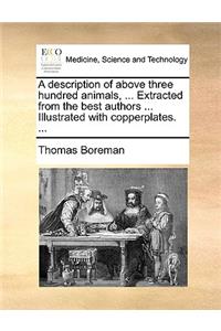 A Description of Above Three Hundred Animals, ... Extracted from the Best Authors ... Illustrated with Copperplates. ...