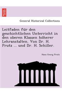 Leitfaden Fu R Den Geschichtlichen Unterricht in Den Oberen Klassen Ho Herer Lehranstalten. Von Dr. H. Prutz ... Und Dr. H. Schiller.