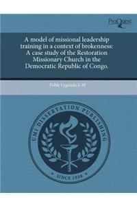 A Model of Missional Leadership Training in a Context of Brokenness: A Case Study of the Restoration Missionary Church in the Democratic Republic of
