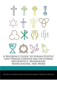 A Reference Guide to Syrian-Egyptic and Persian Gnosticism Including Archontics, Mandaeism, Manichaeism, and More