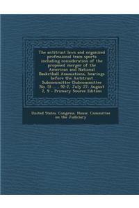 The Antitrust Laws and Organized Professional Team Sports Including Consideration of the Proposed Merger of the American and National Basketball Assosiations, Hearings Before the Antitrust Subcommittee (Subcommittee No. 5) ..., 92-2, July 27; Augus