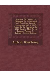 Histoire de La Guerre D'Espagne Et de Portugal Sous Napoleon: Pendant Les Annees 1807 a 1815, Suivie de La Campagne de 1814 Dans Le MIDI de La France, Volume 2
