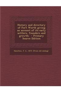 History and Directory of Fort Worth Giving an Account of Its Early Settlers, Founders and Growth;