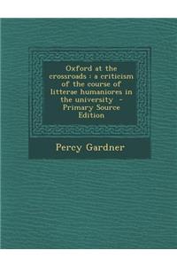 Oxford at the Crossroads: A Criticism of the Course of Litterae Humaniores in the University