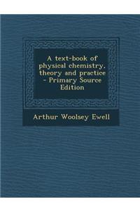 Text-Book of Physical Chemistry, Theory and Practice