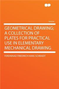 Geometrical Drawing; A Collection of Plates for Practical Use in Elementary Mechanical Drawing