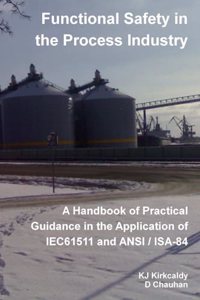Functional Safety in the Process Industry : A Handbook of Practical Guidance in the Application of IEC61511 and ANSI/ISA-84