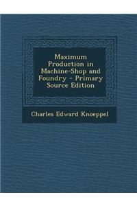 Maximum Production in Machine-Shop and Foundry - Primary Source Edition