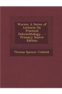 Worms: A Series of Lectures on Practical Helminthology...