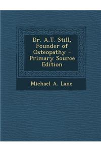 Dr. A.T. Still, Founder of Osteopathy - Primary Source Edition