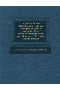 La Gloria de Don Ramiro; Una Vida En Tiempos de Felipe Segundo. @Ed. Definitivamente Corr. Por El Autor - Primary Source Edition