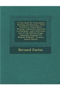 A Text Book on Prescription Writing and Pharmacy: With Practice in Prescription-Writing, Laboratory Exercises in Pharmacy, and a Reference List of T