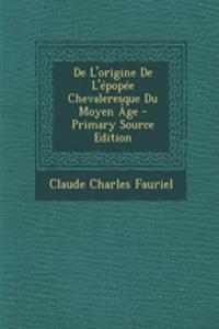 de L'Origine de L'Epopee Chevaleresque Du Moyen Age - Primary Source Edition