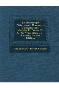 Le Moyen-âge Pittoresque, Nonumens D'architecture, Meubles Et Décors Du Xe Au Xviie Siècle......