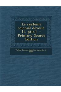 Le Systeme Colonial Devoile. [1. Ptie.] - Primary Source Edition