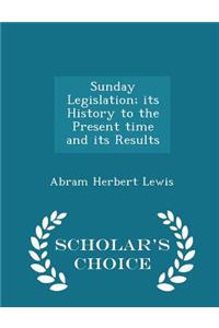 Sunday Legislation; Its History to the Present Time and Its Results - Scholar's Choice Edition