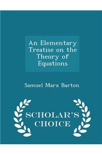 An Elementary Treatise on the Theory of Equations - Scholar's Choice Edition