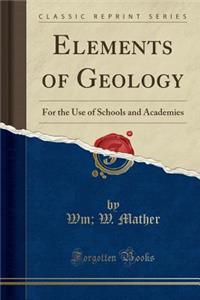 Elements of Geology: For the Use of Schools and Academies (Classic Reprint)