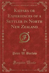 Kaipara or Experiences of a Settler in North New Zealand (Classic Reprint)