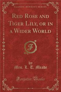 Red Rose and Tiger Lily, or in a Wider World (Classic Reprint)