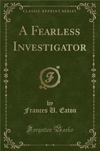 A Fearless Investigator (Classic Reprint)