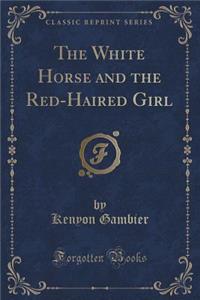 The White Horse and the Red-Haired Girl (Classic Reprint)